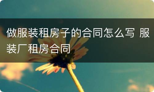 做服装租房子的合同怎么写 服装厂租房合同