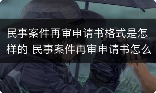 民事案件再审申请书格式是怎样的 民事案件再审申请书怎么写