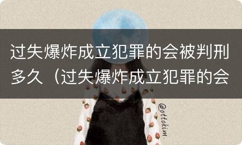 过失爆炸成立犯罪的会被判刑多久（过失爆炸成立犯罪的会被判刑多久呢）