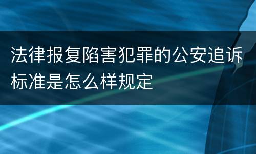 法律报复陷害犯罪的公安追诉标准是怎么样规定