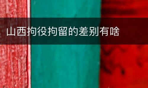 山西拘役拘留的差别有啥