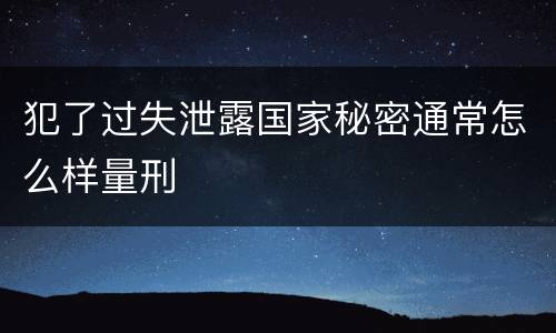 犯了过失泄露国家秘密通常怎么样量刑