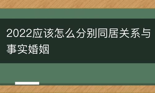 2022应该怎么分别同居关系与事实婚姻