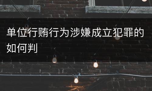 单位行贿行为涉嫌成立犯罪的如何判
