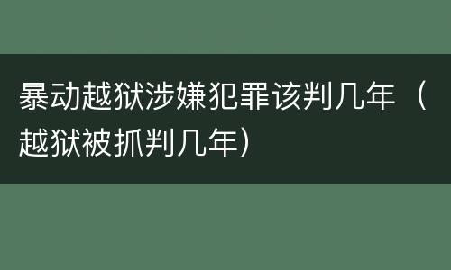 暴动越狱涉嫌犯罪该判几年（越狱被抓判几年）