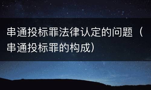 串通投标罪法律认定的问题（串通投标罪的构成）