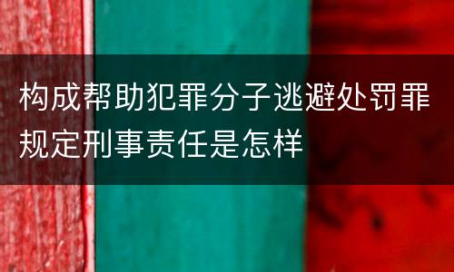 构成帮助犯罪分子逃避处罚罪规定刑事责任是怎样
