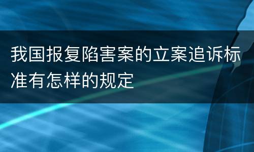 我国报复陷害案的立案追诉标准有怎样的规定