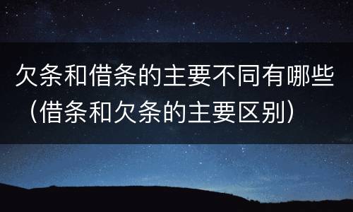 欠条和借条的主要不同有哪些（借条和欠条的主要区别）