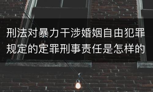 刑法对暴力干涉婚姻自由犯罪规定的定罪刑事责任是怎样的