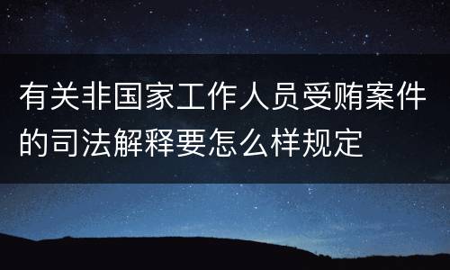 有关非国家工作人员受贿案件的司法解释要怎么样规定