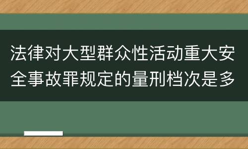 法律对大型群众性活动重大安全事故罪规定的量刑档次是多少