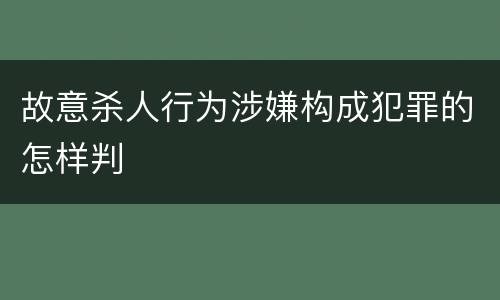 故意杀人行为涉嫌构成犯罪的怎样判