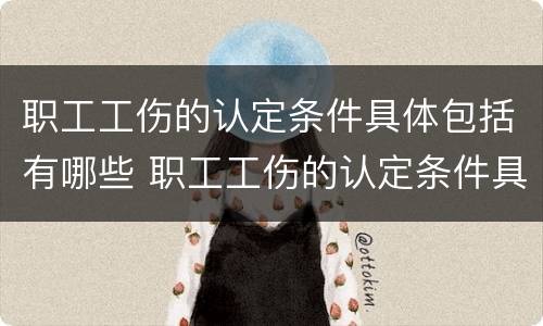 职工工伤的认定条件具体包括有哪些 职工工伤的认定条件具体包括有哪些