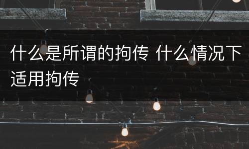 什么是所谓的拘传 什么情况下适用拘传