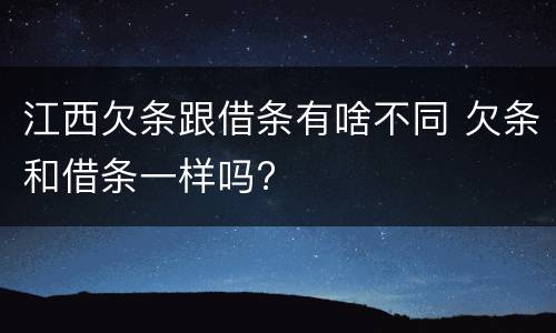 江西欠条跟借条有啥不同 欠条和借条一样吗?