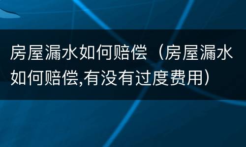 房屋漏水如何赔偿（房屋漏水如何赔偿,有没有过度费用）