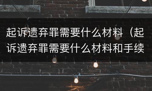 起诉遗弃罪需要什么材料（起诉遗弃罪需要什么材料和手续）