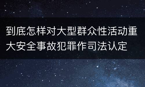 到底怎样对大型群众性活动重大安全事故犯罪作司法认定