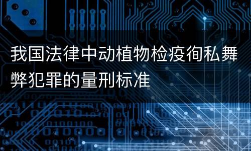 我国法律中动植物检疫徇私舞弊犯罪的量刑标准