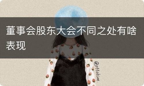 董事会股东大会不同之处有啥表现