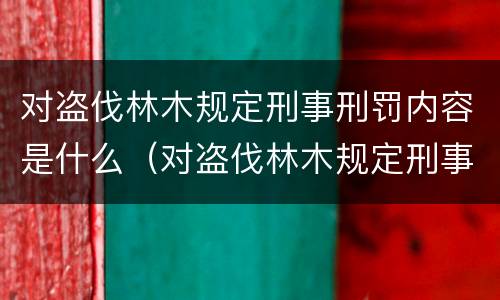 对盗伐林木规定刑事刑罚内容是什么（对盗伐林木规定刑事刑罚内容是什么意思）