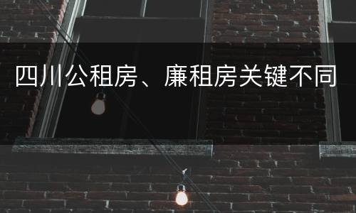 四川公租房、廉租房关键不同