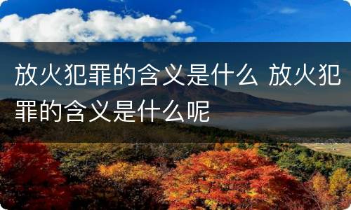 放火犯罪的含义是什么 放火犯罪的含义是什么呢