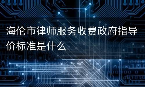 海伦市律师服务收费政府指导价标准是什么