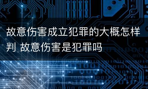 故意伤害成立犯罪的大概怎样判 故意伤害是犯罪吗