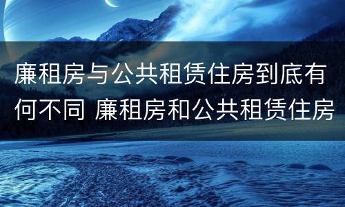 廉租房与公共租赁住房到底有何不同 廉租房和公共租赁住房的区别