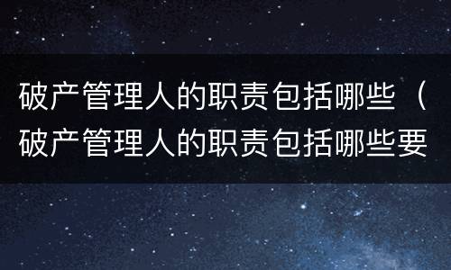 破产管理人的职责包括哪些（破产管理人的职责包括哪些要素）