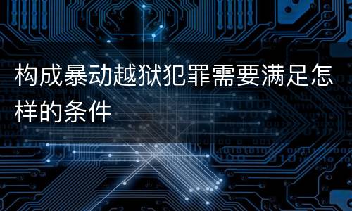 构成暴动越狱犯罪需要满足怎样的条件