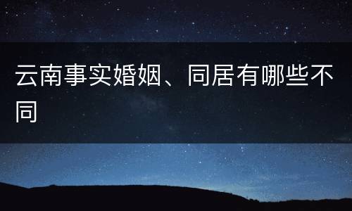 云南事实婚姻、同居有哪些不同