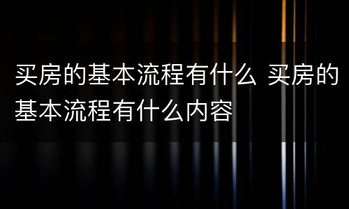买房的基本流程有什么 买房的基本流程有什么内容