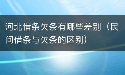河北借条欠条有哪些差别（民间借条与欠条的区别）
