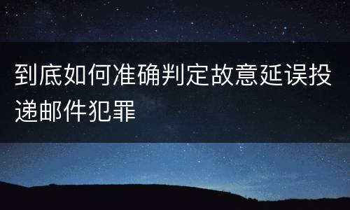 到底如何准确判定故意延误投递邮件犯罪