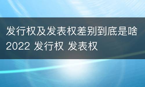 发行权及发表权差别到底是啥2022 发行权 发表权