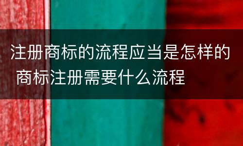 注册商标的流程应当是怎样的 商标注册需要什么流程