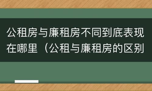 公租房与廉租房不同到底表现在哪里（公租与廉租房的区别）