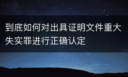 到底如何对出具证明文件重大失实罪进行正确认定