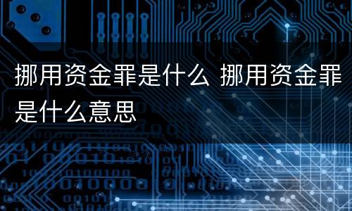 挪用资金罪是什么 挪用资金罪是什么意思