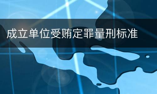 成立单位受贿定罪量刑标准