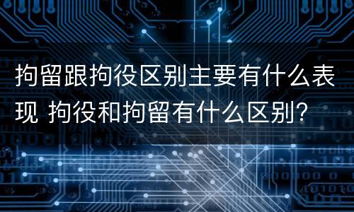 拘留跟拘役区别主要有什么表现 拘役和拘留有什么区别?