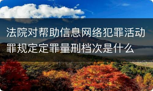 法院对帮助信息网络犯罪活动罪规定定罪量刑档次是什么