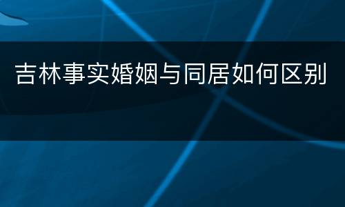 吉林事实婚姻与同居如何区别