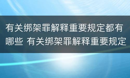 有关绑架罪解释重要规定都有哪些 有关绑架罪解释重要规定都有哪些案件