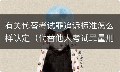 有关代替考试罪追诉标准怎么样认定（代替他人考试罪量刑）