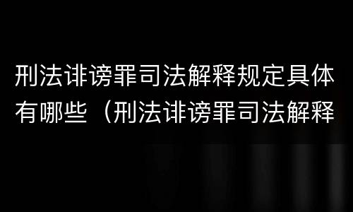 刑法诽谤罪司法解释规定具体有哪些（刑法诽谤罪司法解释规定具体有哪些罪名）
