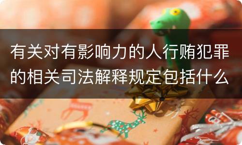 有关对有影响力的人行贿犯罪的相关司法解释规定包括什么